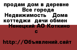 продам дом в деревне - Все города Недвижимость » Дома, коттеджи, дачи обмен   . Ненецкий АО,Коткино с.